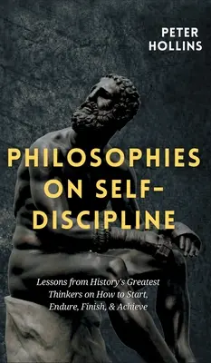 Filosofías sobre la Autodisciplina: Lecciones de los más grandes pensadores de la historia sobre cómo empezar, aguantar, terminar y triunfar - Philosophies on Self-Discipline: Lessons from History's Greatest Thinkers on How to Start, Endure, Finish, & Achieve