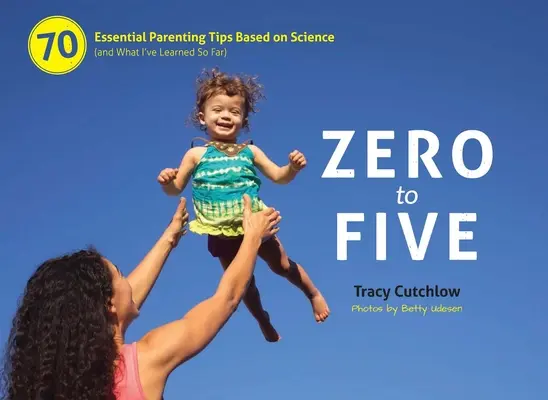 De cero a cinco: 70 consejos esenciales para padres basados en la ciencia - Zero to Five: 70 Essential Parenting Tips Based on Science