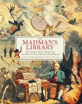 La biblioteca del loco: Los libros, manuscritos y otras curiosidades literarias más extrañas de la historia - The Madman's Library: The Strangest Books, Manuscripts and Other Literary Curiosities from History