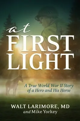 At First Light: Una historia real de la Segunda Guerra Mundial sobre un héroe, su valentía y un caballo asombroso - At First Light: A True World War II Story of a Hero, His Bravery, and an Amazing Horse