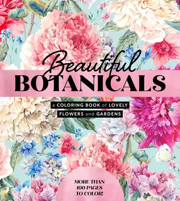 Beautiful Botanicals: Un libro para colorear de hermosas flores y jardines - ¡Más de 100 páginas para colorear! - Beautiful Botanicals: A Coloring Book of Lovely Flowers and Gardens - More Than 100 Pages to Color!