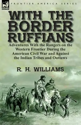 Con los rufianes de la frontera: Adventures With the Rangers on the Western Frontier During the American Civil War and Against the Indian Tribes and Ou - With the Border Ruffians: Adventures With the Rangers on the Western Frontier During the American Civil War and Against the Indian Tribes and Ou