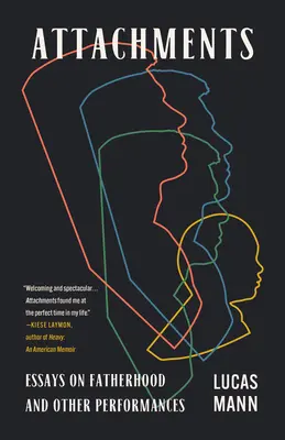 Apegos: Ensayos sobre la paternidad y otras actuaciones - Attachments: Essays on Fatherhood and Other Performances