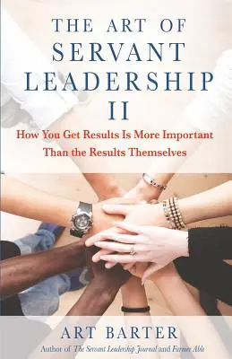 El arte del liderazgo de servicio II: Cómo obtener resultados es más importante que los propios resultados - The Art of Servant Leadership II: How You Get Results Is More Important Than the Results Themselves