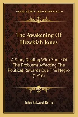 El despertar de Hezekiah Jones: Una historia sobre algunos de los problemas que afectan a las recompensas políticas debidas a los negros - The Awakening Of Hezekiah Jones: A Story Dealing With Some Of The Problems Affecting The Political Rewards Due The Negro