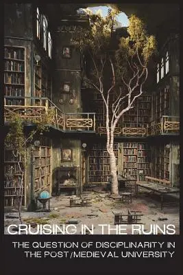 crucero en las ruinas: la cuestión de la disciplinariedad en la universidad postmedieval - cruising in the ruins: the question of disciplinarity in the post/medieval university