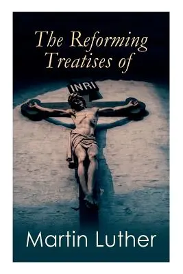 Los tratados reformadores de Martín Lutero: Las obras más influyentes y revolucionarias: Discurso a la Nobleza Cristiana, Preludio sobre el Casquete de Babilonia - The Reforming Treatises of Martin Luther: The Most Influential & Revolutionary Works: Address to the Christian Nobility, Prelude on the Babylonian Cap