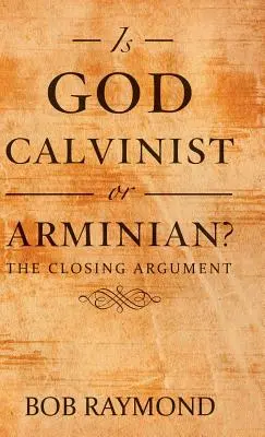¿Es Dios calvinista o arminiano?: El argumento final - Is God Calvinist or Arminian?: The Closing Argument