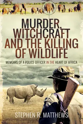 Asesinato, brujería y matanza de animales salvajes: Memorias de un policía en el corazón de África - Murder, Witchcraft and the Killing of Wildlife: Memoirs of a Police Officer in the Heart of Africa