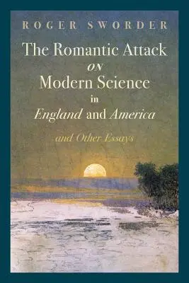 El ataque romántico a la ciencia moderna en Inglaterra y América y otros ensayos - The Romantic Attack on Modern Science in England and America & Other Essays