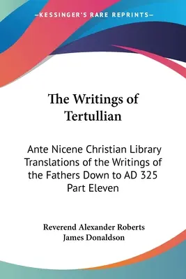 Escritos de Tertuliano: Biblioteca Cristiana Ante Nicena Traducciones de los Escritos de los Padres hasta 325 d.C. Undécima Parte - The Writings of Tertullian: Ante Nicene Christian Library Translations of the Writings of the Fathers Down to AD 325 Part Eleven