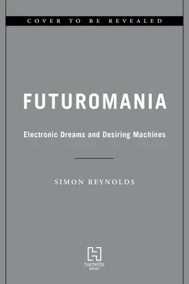 Futuromanía: Sueños electrónicos, máquinas deseantes y la música del mañana hoy - Futuromania: Electronic Dreams, Desiring Machines, and Tomorrow's Music Today