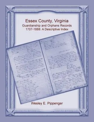 Essex County, Virginia Guardianship and Orphans Records, 1707-1888, A Descriptive Index (Registros de tutela y orfandad del condado de Essex, Virginia, 1707-1888, índice descriptivo) - Essex County, Virginia Guardianship and Orphans Records, 1707-1888, A Descriptive Index