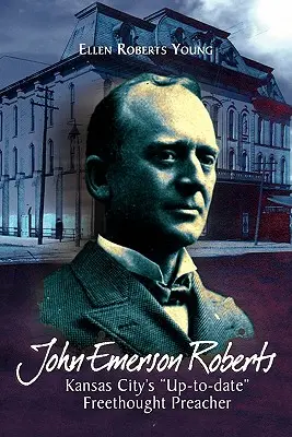 John Emerson Roberts: El predicador librepensador ''al día'' de Kansas City - John Emerson Roberts: Kansas City's ''Up-To-Date'' Freethought Preacher