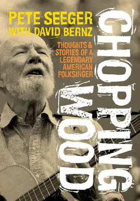 Chopping Wood: Pensamientos e historias de un legendario cantante folclórico estadounidense - Chopping Wood: Thoughts & Stories of a Legendary American Folksinger