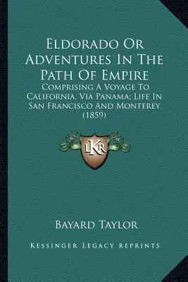 Eldorado Or Adventures In The Path Of Empire: Un viaje a California, vía Panamá; la vida en San Francisco y Monterrey - Eldorado Or Adventures In The Path Of Empire: Comprising A Voyage To California, Via Panama; Life In San Francisco And Monterey