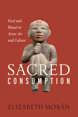 Consumo sagrado: Comida y ritual en el arte y la cultura aztecas - Sacred Consumption: Food and Ritual in Aztec Art and Culture