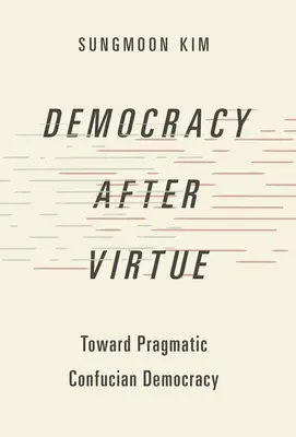 La democracia después de la virtud: hacia una democracia confuciana pragmática - Democracy After Virtue: Toward Pragmatic Confucian Democracy