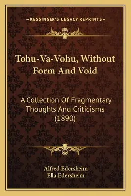 Tohu-Va-Vohu, Sin forma y vacío: Una colección de pensamientos fragmentarios y críticas - Tohu-Va-Vohu, Without Form And Void: A Collection Of Fragmentary Thoughts And Criticisms