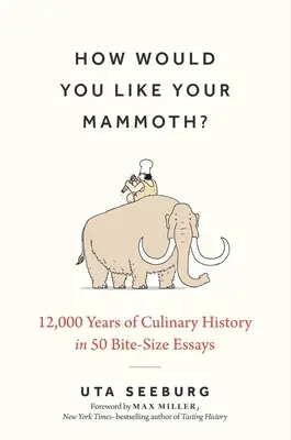 ¿Cómo quiere su mamut?: 12.000 años de historia culinaria en 50 pequeños ensayos - How Would You Like Your Mammoth?: 12,000 Years of Culinary History in 50 Bite-Size Essays