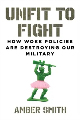 Unfit to Fight: How Woke Policies Are Destroying Our Military (No aptos para luchar: cómo las políticas de los despiertos están destruyendo a nuestros militares) - Unfit to Fight: How Woke Policies Are Destroying Our Military