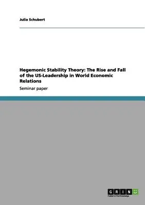 Teoría de la estabilidad hegemónica: Auge y declive del liderazgo estadounidense en las relaciones económicas mundiales - Hegemonic Stability Theory: The Rise and Fall of the US-Leadership in World Economic Relations