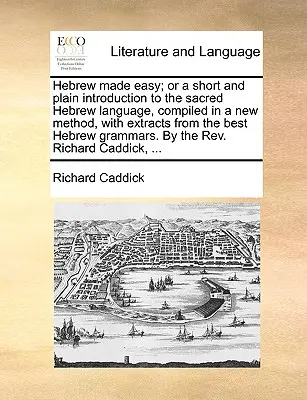 El hebreo fácil; o una breve y sencilla introducción a la sagrada lengua hebrea, compilada según un nuevo método, con extractos de la mejor gramática hebrea - Hebrew Made Easy; Or a Short and Plain Introduction to the Sacred Hebrew Language, Compiled in a New Method, with Extracts from the Best Hebrew Gramma