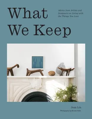 Lo que guardamos: Consejos de artistas y diseñadores para vivir con las cosas que amas - What We Keep: Advice from Artists and Designers on Living with the Things You Love