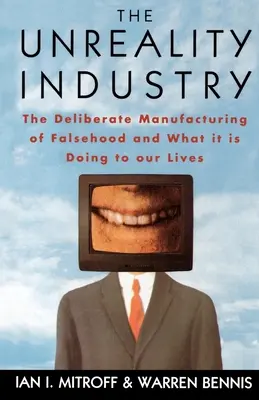 La industria de la irrealidad: La fabricación deliberada de falsedad y lo que está haciendo con nuestras vidas - The Unreality Industry: The Deliberate Manufacturing of Falsehood and What It Is Doing to Our Lives