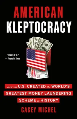 La cleptocracia estadounidense: Cómo Estados Unidos creó el mayor esquema de blanqueo de dinero de la historia - American Kleptocracy: How the U.S. Created the World's Greatest Money Laundering Scheme in History