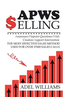APWS Selling, El Método de Ventas Más Efectivo Utilizado en Más de 57.000 Llamadas de Ventas: Un método completo, paso a paso, para lograr el éxito en las ventas en Si - APWS Selling, The Most Effective Sales Method Used for Over 57,000 Sales Calls: A Comprehensive, Step-By-Step Method for Achieving Sales Success in Si