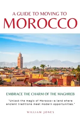 Guía para mudarse a Marruecos: Abrace el encanto del Magreb - A Guide to Moving to Morocco: Embrace the Charm of the Maghreb