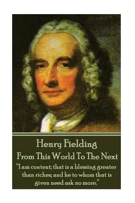 Henry Fielding - De este mundo al otro: Estoy contento; ésa es una bendición mayor que las riquezas; y aquel a quien se le da no necesita pedir más«». - Henry Fielding - From This World To The Next: I am content; that is a blessing greater than riches; and he to whom that is given need ask no more.