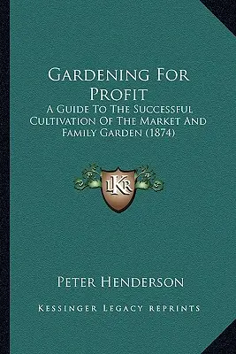 Gardening For Profit: Guía para el cultivo con éxito de huertos familiares y comerciales - Gardening For Profit: A Guide To The Successful Cultivation Of The Market And Family Garden