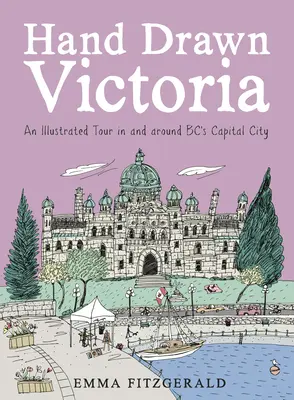 Victoria dibujada a mano: Un recorrido ilustrado por la capital de Bc y sus alrededores - Hand Drawn Victoria: An Illustrated Tour in and Around Bc's Capital City