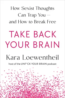 Recupera tu cerebro: cómo una sociedad sexista se te mete en la cabeza y cómo sacártela - Take Back Your Brain: How a Sexist Society Gets in Your Head--And How to Get It Out