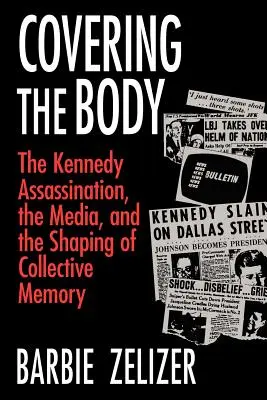 Covering the Body: The Kennedy Assassination, the Media, and the Shaping of Collective Memory (Cubrir el cuerpo: el asesinato de Kennedy, los medios de comunicación y la formación de la memoria colectiva) - Covering the Body: The Kennedy Assassination, the Media, and the Shaping of Collective Memory