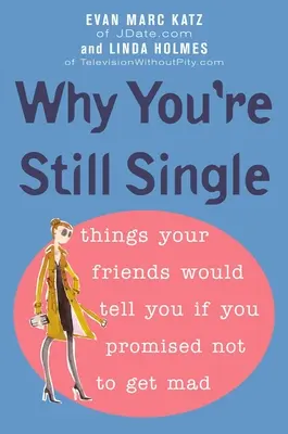 Por qué sigues soltero: Cosas que tus amigas te dirían si prometieras no enfadarte - Why You're Still Single: Things Your Friends Would Tell You if You Promised Not to Get Mad