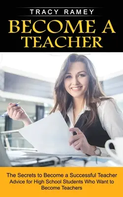 Conviértete en profesor: Los secretos para convertirse en un profesor de éxito - Become a Teacher: The Secrets to Become a Successful Teacher