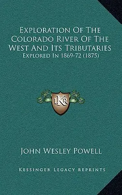 Exploración Del Río Colorado Del Oeste Y Sus Afluentes: Explorado en 1869-72 - Exploration Of The Colorado River Of The West And Its Tributaries: Explored In 1869-72