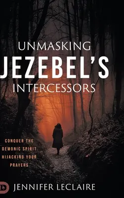 Desenmascarando a los Intercesores de Jezabel: Conquista al Espíritu Demoníaco que Secuestra tus Oraciones - Unmasking Jezebel's Intercessors: Conquer the Demonic Spirit Hijacking Your Prayers