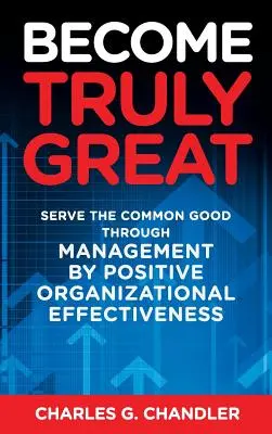 Llegar a ser verdaderamente grande: Servir al bien común mediante la gestión por la eficacia organizativa positiva - Become Truly Great: Serve the Common Good Through Management by Positive Organizational Effectiveness