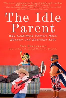 El padre ocioso: El padre ocioso: Por qué los padres perezosos crían hijos más felices y sanos - The Idle Parent: The Idle Parent: Why Laid-Back Parents Raise Happier and Healthier Kids