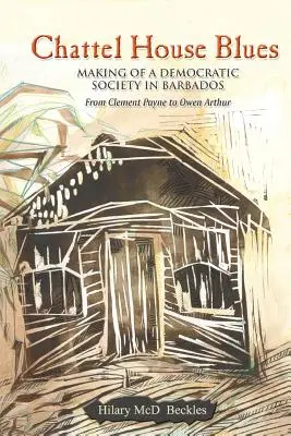 Chattel House Blues: La formación de una sociedad democrática en Barbados - De Clement Payne a Owen Arthur - Chattel House Blues: Making of a Democratic Society in Barbados - From Clement Payne to Owen Arthur