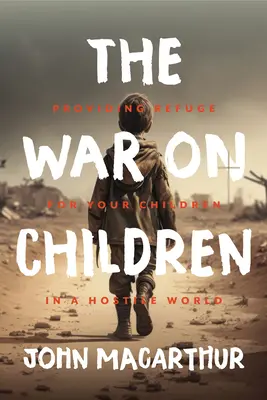 La guerra contra los niños: Refugiar a sus hijos en un mundo hostil - The War on Children: Providing Refuge for Your Children in a Hostile World