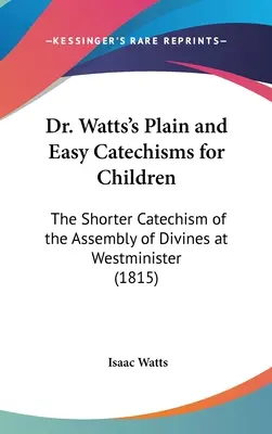 Catecismos sencillos y fáciles para niños del Dr. Watts: El catecismo abreviado de la Asamblea de Divinos de Westminister - Dr. Watts's Plain and Easy Catechisms for Children: The Shorter Catechism of the Assembly of Divines at Westminister