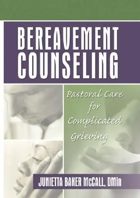 Asesoramiento en el duelo: Cuidado pastoral del duelo complicado - Bereavement Counseling: Pastoral Care for Complicated Grieving