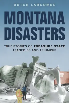 Montana Disasters: Historias reales de tragedias y triunfos en el Estado del Tesoro - Montana Disasters: True Stories of Treasure State Tragedies and Triumphs