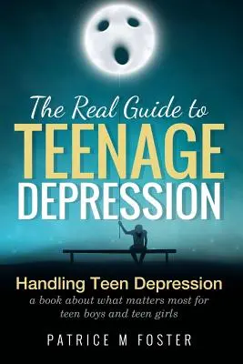 La verdadera guía de la depresión adolescente: Cómo manejar la depresión adolescente Un libro sobre lo que más importa a los chicos y chicas adolescentes - The Real Guide to Teenage Depression: Handling Teen Depression A book about what matters most for teen boys and teen girls