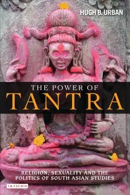 El poder del Tantra: Religión, sexualidad y política de los estudios sudasiáticos - The Power of Tantra: Religion, Sexuality, and the Politics of South Asian Studies